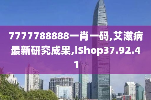 7777788888一肖一碼,艾滋病最新研究成果,iShop37.92.41