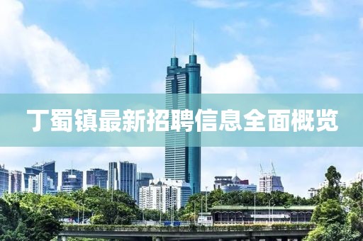 丁蜀鎮最新招聘信息全面概覽