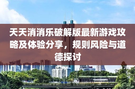 天天消消樂破解版最新游戲攻略及體驗(yàn)分享，規(guī)則風(fēng)險(xiǎn)與道德探討