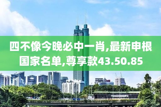 四不像今晚必中一肖,最新申根國(guó)家名單,尊享款43.50.85