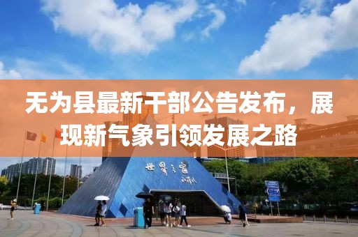 無為縣最新干部公告發(fā)布，展現新氣象引領發(fā)展之路
