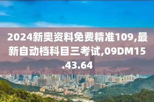 2024新奧資料免費(fèi)精準(zhǔn)109,最新自動(dòng)檔科目三考試,09DM15.43.64