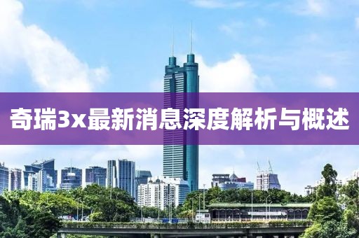 奇瑞3x最新消息深度解析與概述