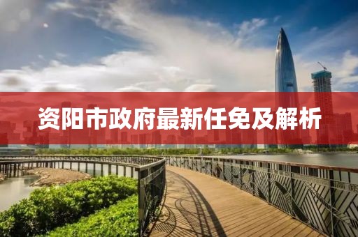 資陽市政府最新任免及解析