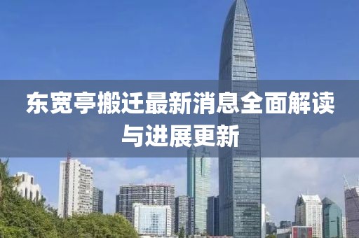 東寬亭搬遷最新消息全面解讀與進(jìn)展更新