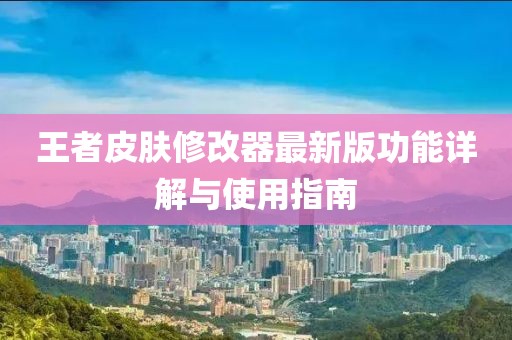 王者皮膚修改器最新版功能詳解與使用指南