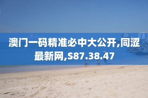 澳門一碼精準(zhǔn)必中大公開,同澀最新網(wǎng),S87.38.47