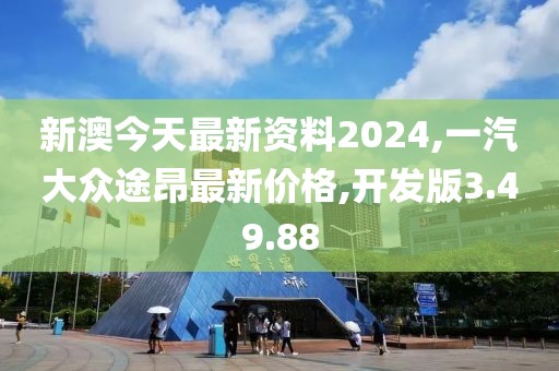 新澳今天最新資料2024,一汽大眾途昂最新價格,開發版3.49.88