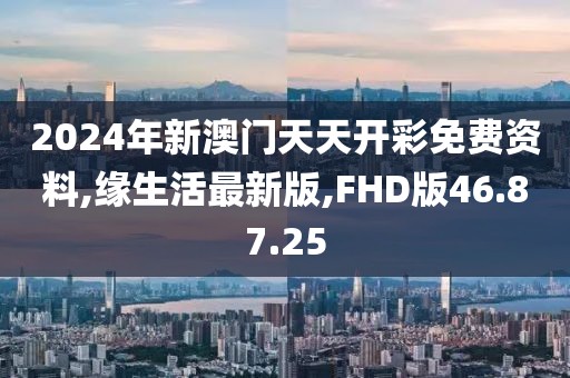 2024年新澳門天天開彩免費資料,緣生活最新版,FHD版46.87.25