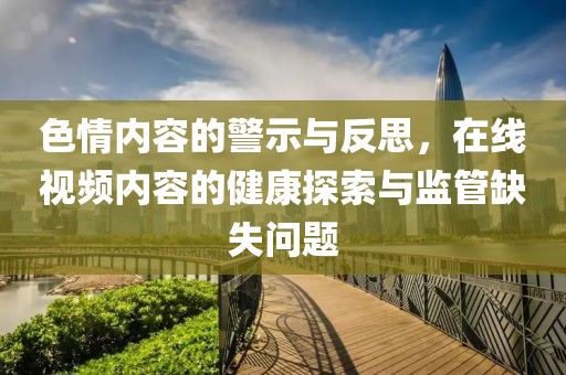 色情內容的警示與反思，在線視頻內容的健康探索與監(jiān)管缺失問題