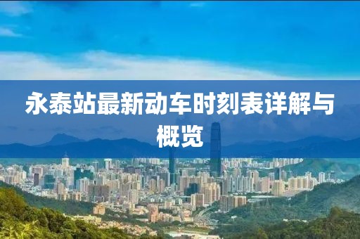 永泰站最新動車時刻表詳解與概覽