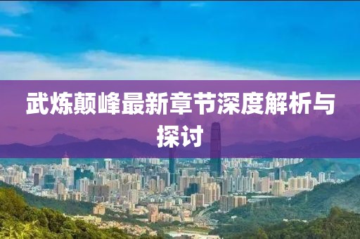 武煉顛峰最新章節(jié)深度解析與探討