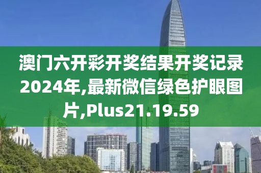 澳門六開彩開獎(jiǎng)結(jié)果開獎(jiǎng)記錄2024年,最新微信綠色護(hù)眼圖片,Plus21.19.59