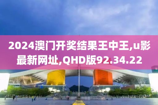 2024澳門開獎結果王中王,u影最新網址,QHD版92.34.22