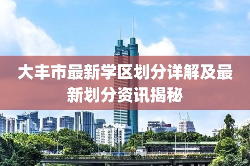 大豐市最新學區劃分詳解及最新劃分資訊揭秘