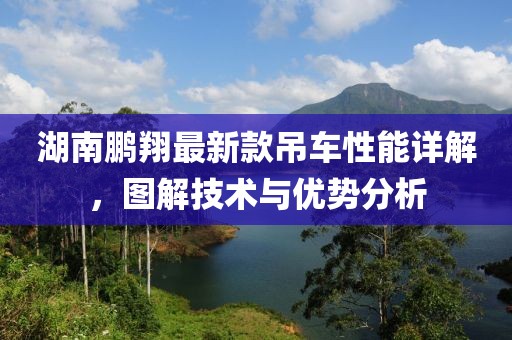 湖南鵬翔最新款吊車性能詳解，圖解技術與優勢分析