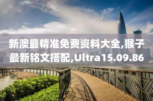 新澳最精準免費資料大全,猴子最新銘文搭配,Ultra15.09.86