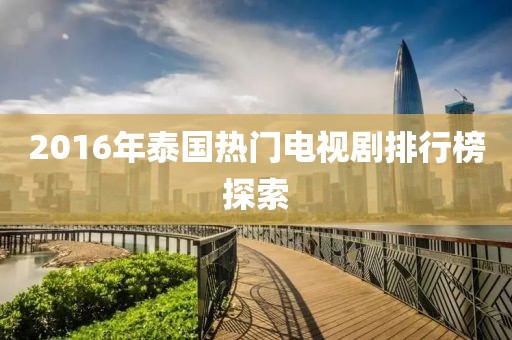 2016年泰國熱門電視劇排行榜探索