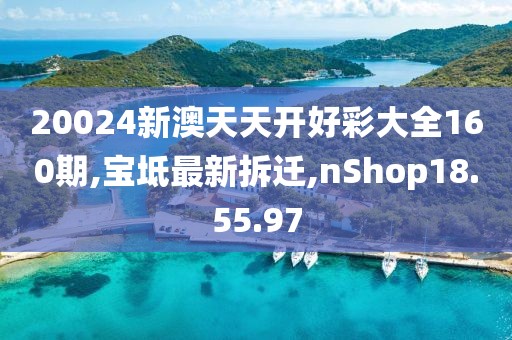 20024新澳天天開好彩大全160期,寶坻最新拆遷,nShop18.55.97