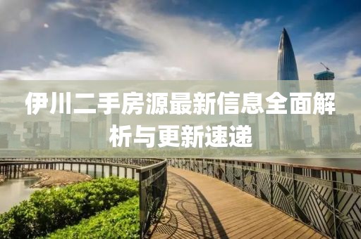伊川二手房源最新信息全面解析與更新速遞