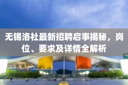 無錫洛社最新招聘啟事揭秘，崗位、要求及詳情全解析