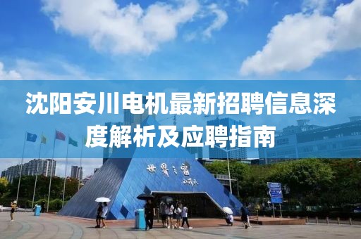 沈陽安川電機最新招聘信息深度解析及應聘指南