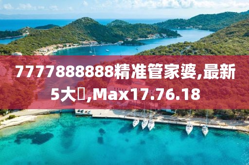 7777888888精準管家婆,最新5大囧,Max17.76.18