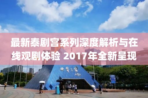 最新泰劇宮系列深度解析與在線觀劇體驗(yàn) 2017年全新呈現(xiàn)