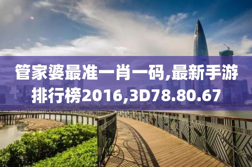 管家婆最準一肖一碼,最新手游排行榜2016,3D78.80.67