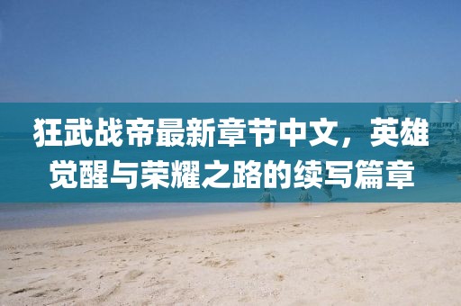 狂武戰(zhàn)帝最新章節(jié)中文，英雄覺醒與榮耀之路的續(xù)寫篇章
