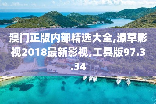 澳門正版內部精選大全,潦草影視2018最新影視,工具版97.3.34