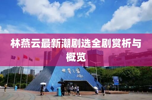 林燕云最新潮劇選全劇賞析與概覽
