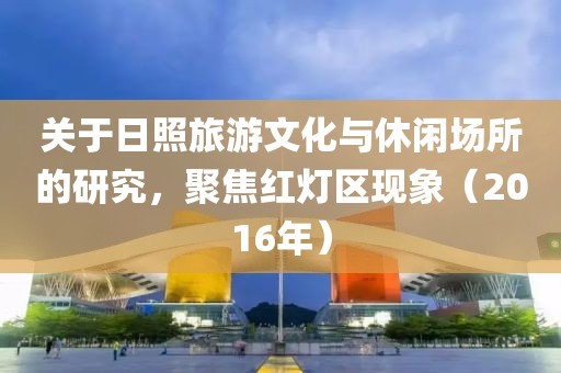關于日照旅游文化與休閑場所的研究，聚焦紅燈區現象（2016年）