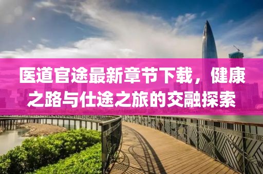 醫(yī)道官途最新章節(jié)下載，健康之路與仕途之旅的交融探索