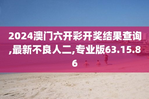 2024澳門六開彩開獎結果查詢,最新不良人二,專業版63.15.86