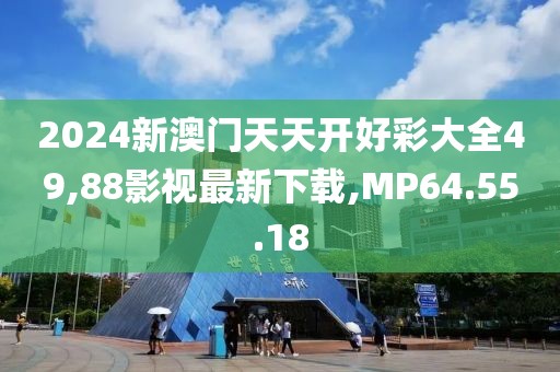 2024新澳門天天開好彩大全49,88影視最新下載,MP64.55.18