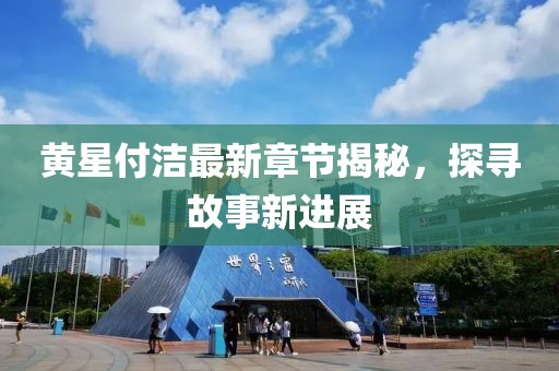 黃星付潔最新章節揭秘，探尋故事新進展
