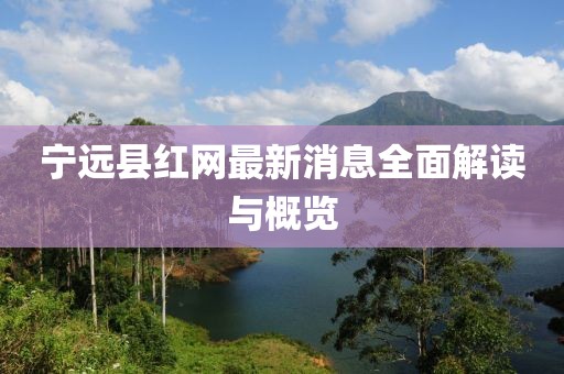 寧遠(yuǎn)縣紅網(wǎng)最新消息全面解讀與概覽