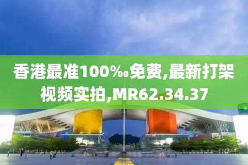 香港最準(zhǔn)100‰免費(fèi),最新打架視頻實(shí)拍,MR62.34.37