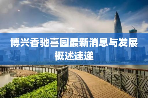 博興香馳喜園最新消息與發(fā)展概述速遞