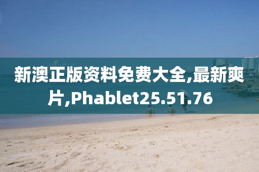 新澳正版資料免費大全,最新爽片,Phablet25.51.76