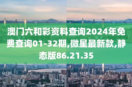 澳門六和彩資料查詢2024年免費查詢01-32期,微星最新款,靜態版86.21.35