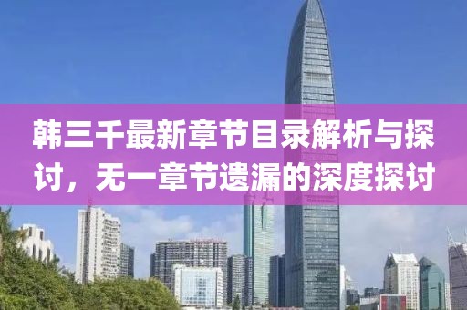 韓三千最新章節目錄解析與探討，無一章節遺漏的深度探討