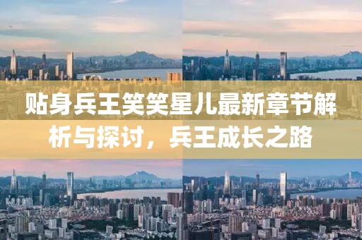 貼身兵王笑笑星兒最新章節解析與探討，兵王成長之路