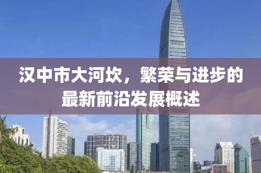漢中市大河坎，繁榮與進步的最新前沿發展概述