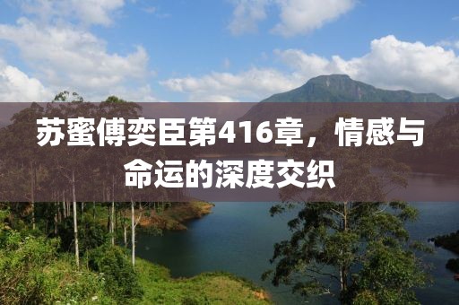 蘇蜜傅奕臣第416章，情感與命運的深度交織