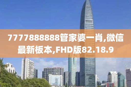 7777888888管家婆一肖,微信最新板本,FHD版82.18.9