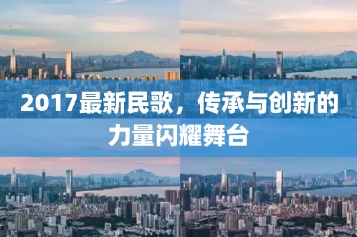 2017最新民歌，傳承與創新的力量閃耀舞臺