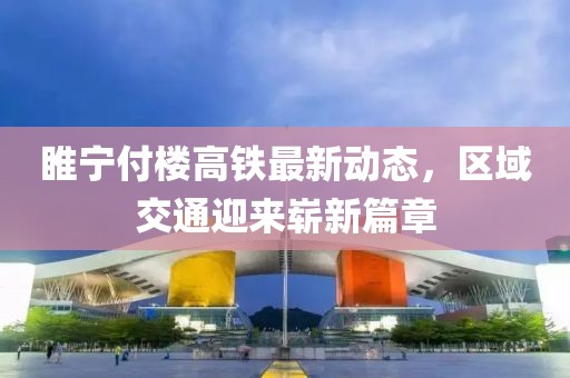 睢寧付樓高鐵最新動態，區域交通迎來嶄新篇章