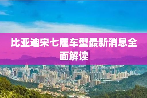 比亞迪宋七座車型最新消息全面解讀